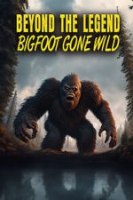 Beyond the Legend: Bigfoot Gone Wild